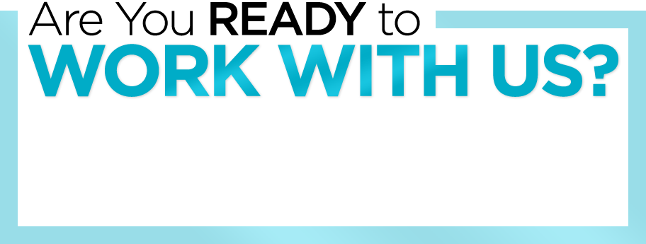 Are You READY to WORK WITH US?
